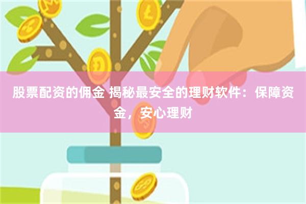 股票配资的佣金 揭秘最安全的理财软件：保障资金，安心理财