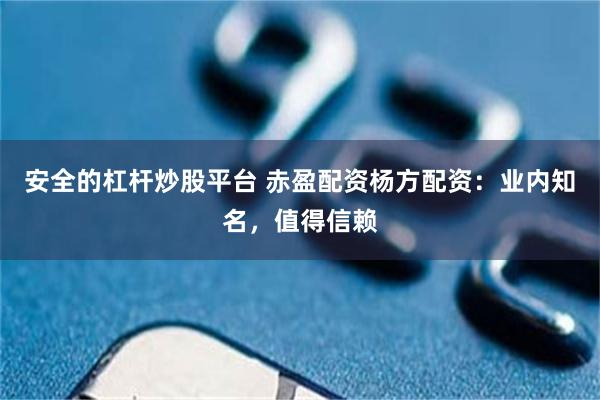 安全的杠杆炒股平台 赤盈配资杨方配资：业内知名，值得信赖