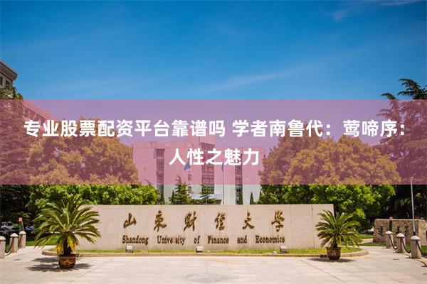 专业股票配资平台靠谱吗 学者南鲁代：莺啼序：人性之魅力