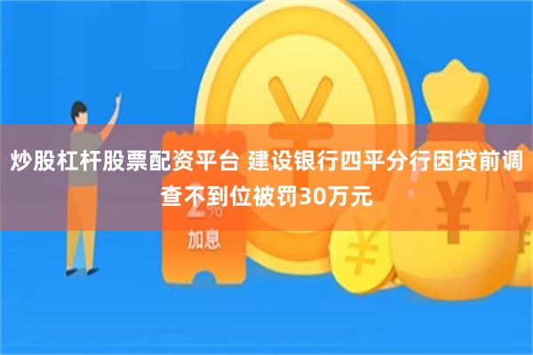 炒股杠杆股票配资平台 建设银行四平分行因贷前调查不到位被罚30万元