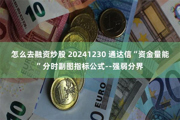 怎么去融资炒股 20241230 通达信“资金量能”分时副图指标公式--强弱分界