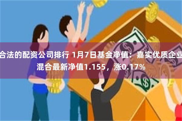 合法的配资公司排行 1月7日基金净值：嘉实优质企业混合最新净值1.155，涨0.17%