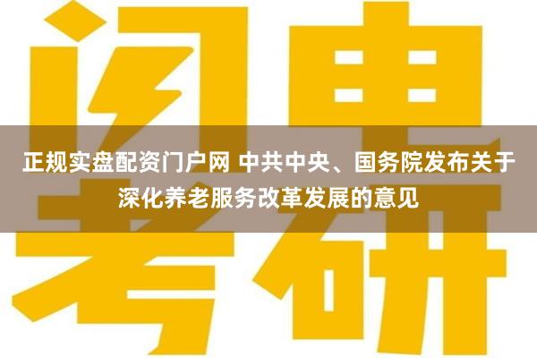 正规实盘配资门户网 中共中央、国务院发布关于深化养老服务改革发展的意见