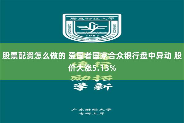 股票配资怎么做的 爱国者国家合众银行盘中异动 股价大涨5.13%