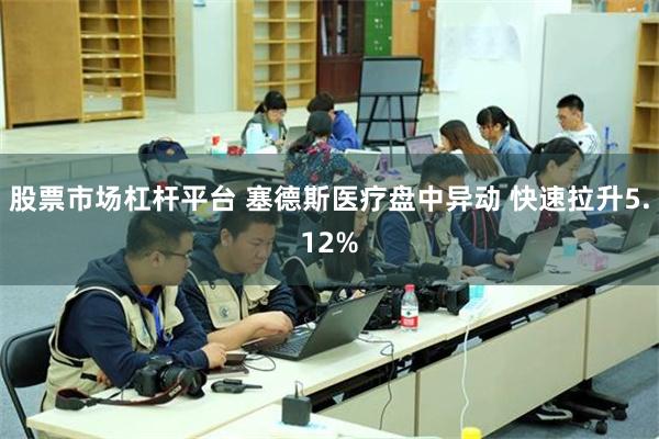 股票市场杠杆平台 塞德斯医疗盘中异动 快速拉升5.12%