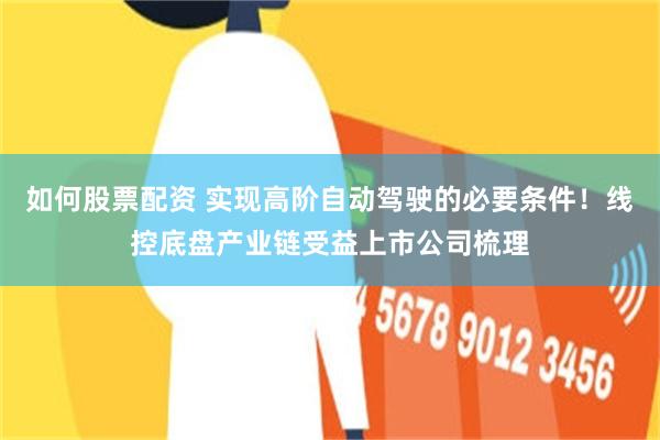 如何股票配资 实现高阶自动驾驶的必要条件！线控底盘产业链受益上市公司梳理