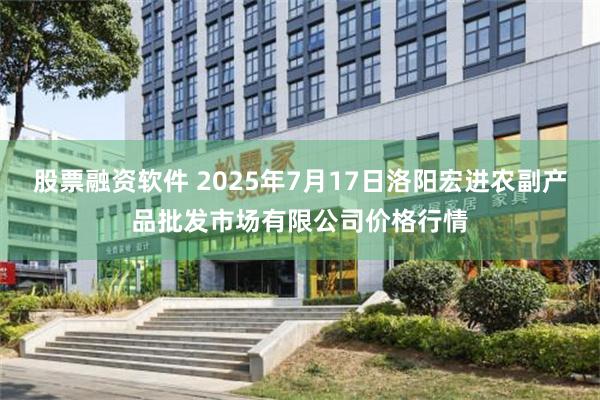 股票融资软件 2025年7月17日洛阳宏进农副产品批发市场有限公司价格行情