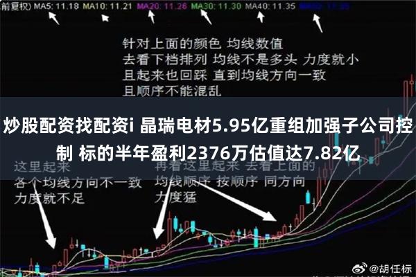 炒股配资找配资i 晶瑞电材5.95亿重组加强子公司控制 标的半年盈利2376万估值达7.82亿