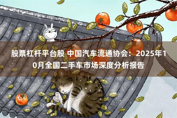 股票杠杆平台股 中国汽车流通协会：2025年10月全国二手车市场深度分析报告