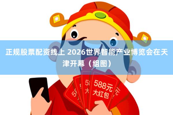 正规股票配资线上 2026世界智能产业博览会在天津开幕（组图）