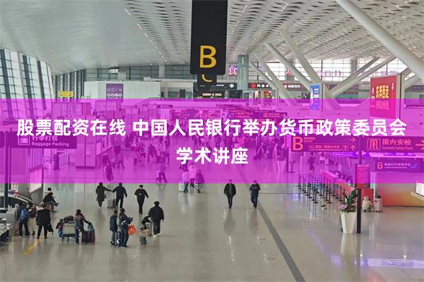 股票配资在线 中国人民银行举办货币政策委员会学术讲座