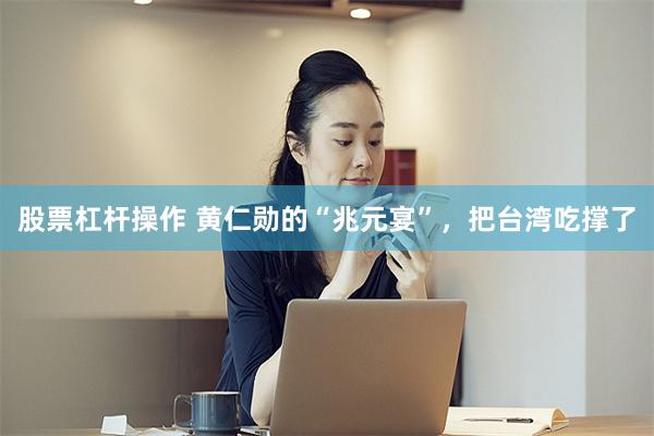 股票杠杆操作 黄仁勋的“兆元宴”，把台湾吃撑了