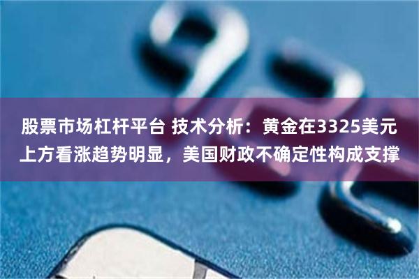 股票市场杠杆平台 技术分析：黄金在3325美元上方看涨趋势明显，美国财政不确定性构成支撑