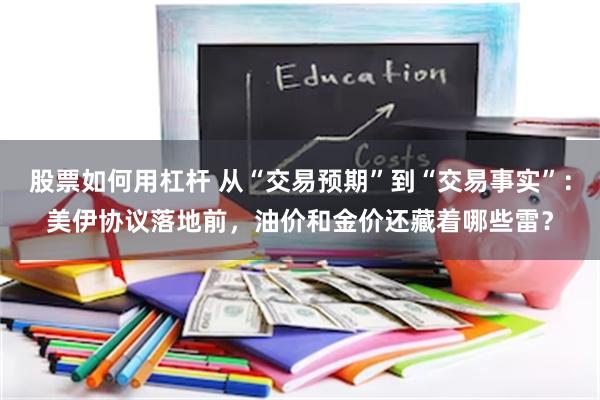 股票如何用杠杆 从“交易预期”到“交易事实”：美伊协议落地前，油价和金价还藏着哪些雷？