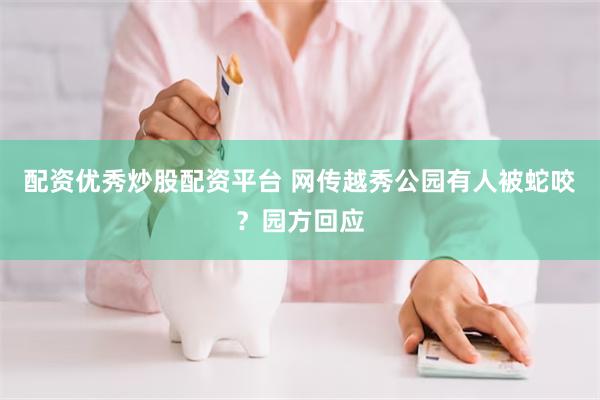 配资优秀炒股配资平台 网传越秀公园有人被蛇咬？园方回应