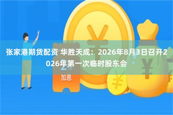 张家港期货配资 华胜天成：2026年8月3日召开2026年第一次临时股东会