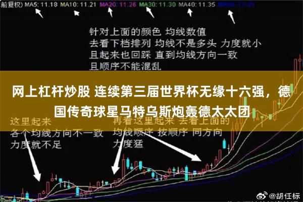 网上杠杆炒股 连续第三届世界杯无缘十六强，德国传奇球星马特乌斯炮轰德太太团