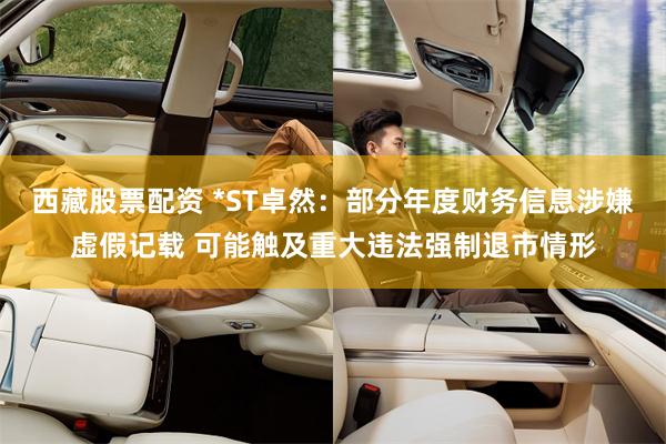 西藏股票配资 *ST卓然：部分年度财务信息涉嫌虚假记载 可能触及重大违法强制退市情形