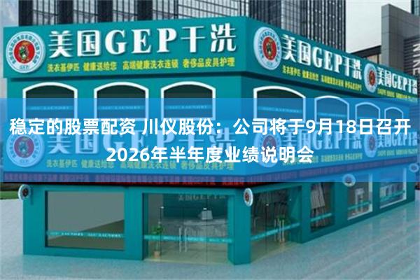 稳定的股票配资 川仪股份：公司将于9月18日召开2026年半年度业绩说明会