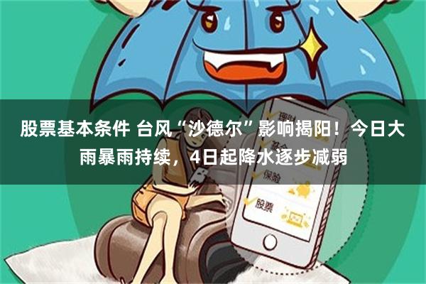 股票基本条件 台风“沙德尔”影响揭阳！今日大雨暴雨持续，4日起降水逐步减弱