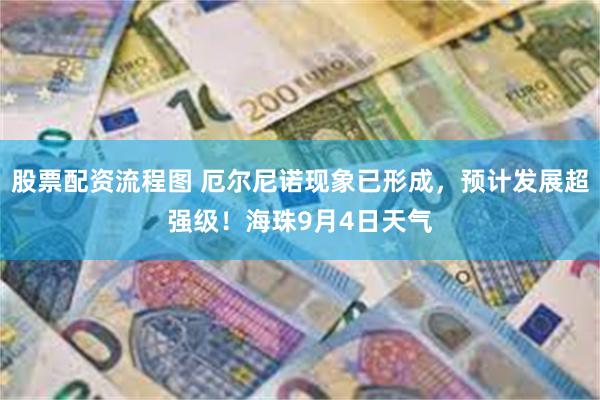 股票配资流程图 厄尔尼诺现象已形成，预计发展超强级！海珠9月4日天气