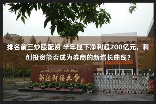 排名前三炒股配资 半年揽下净利超200亿元，科创投资能否成为券商的新增长曲线？