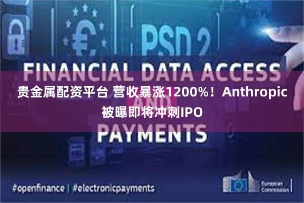 贵金属配资平台 营收暴涨1200%！Anthropic被曝即将冲刺IPO