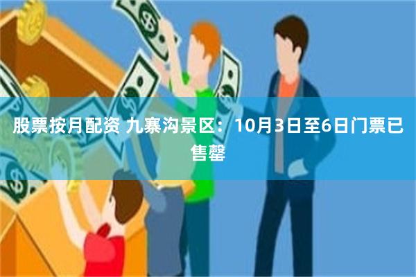 股票按月配资 九寨沟景区：10月3日至6日门票已售罄