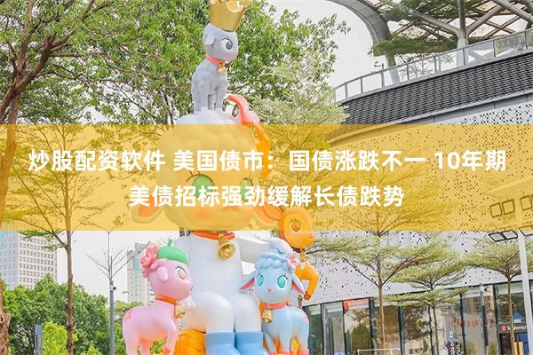 炒股配资软件 美国债市：国债涨跌不一 10年期美债招标强劲缓解长债跌势