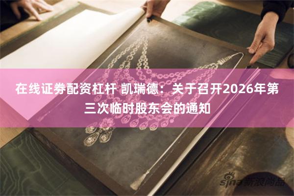 在线证劵配资杠杆 凯瑞德：关于召开2026年第三次临时股东会的通知